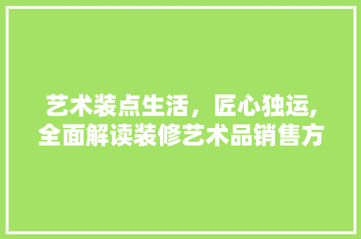 艺术装点生活，匠心独运,全面解读装修艺术品销售方法