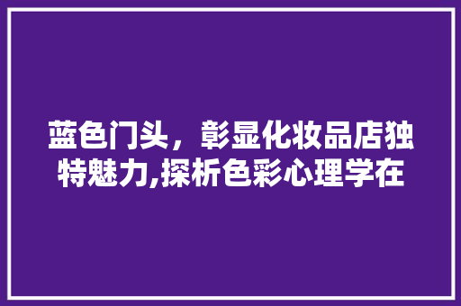 蓝色门头，彰显化妆品店独特魅力,探析色彩心理学在店铺装修中的应用