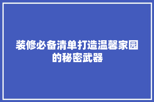 装修必备清单打造温馨家园的秘密武器