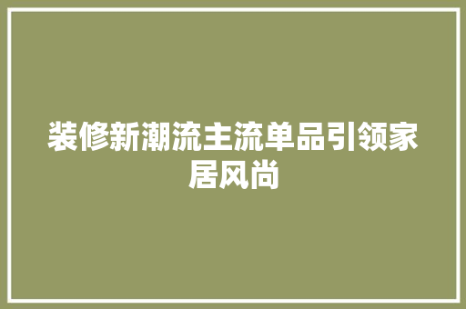 装修新潮流主流单品引领家居风尚