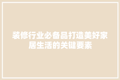 装修行业必备品打造美好家居生活的关键要素