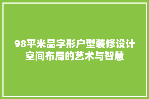 98平米品字形户型装修设计空间布局的艺术与智慧