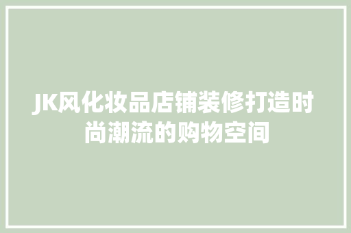 JK风化妆品店铺装修打造时尚潮流的购物空间