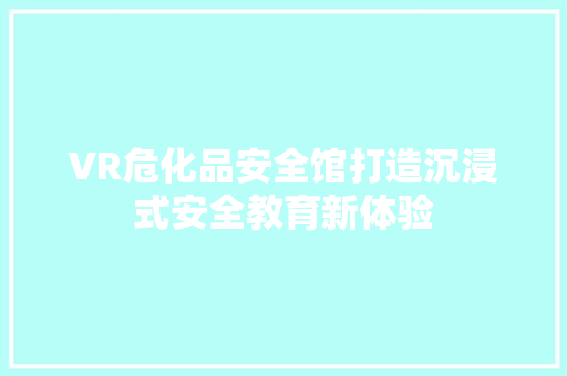 VR危化品安全馆打造沉浸式安全教育新体验  第1张