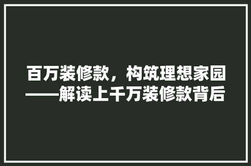 百万装修款，构筑理想家园——解读上千万装修款背后的建筑智慧