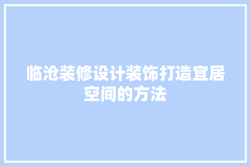 临沧装修设计装饰打造宜居空间的方法  第1张