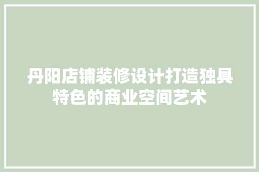 丹阳店铺装修设计打造独具特色的商业空间艺术  第1张