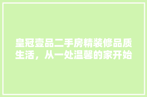 皇冠壹品二手房精装修品质生活，从一处温馨的家开始