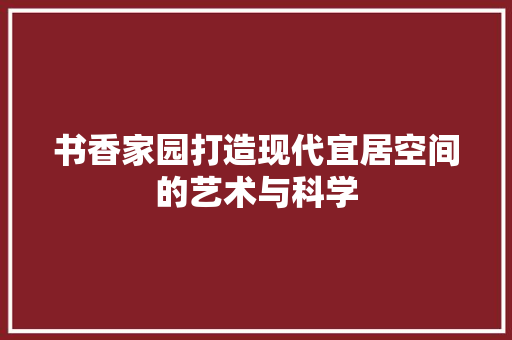 书香家园打造现代宜居空间的艺术与科学