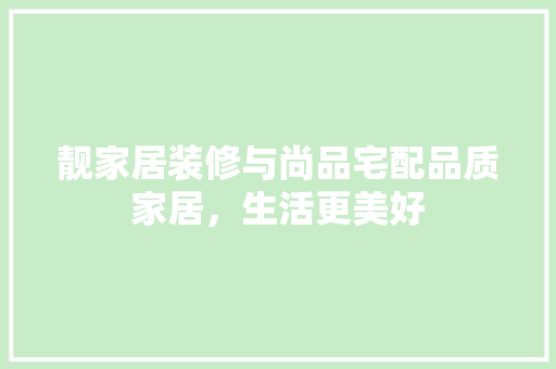 靓家居装修与尚品宅配品质家居，生活更美好  第1张