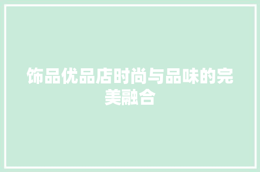 饰品优品店时尚与品味的完美融合
