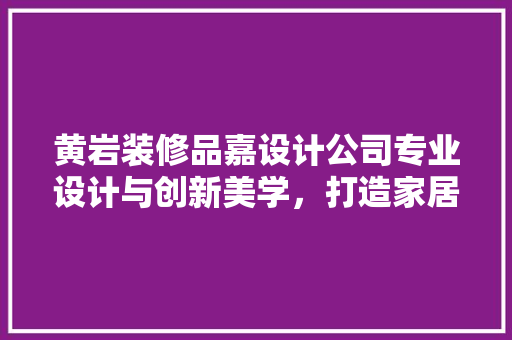 黄岩装修品嘉设计公司专业设计与创新美学，打造家居装修新篇章  第1张
