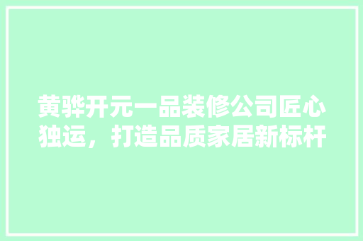 黄骅开元一品装修公司匠心独运，打造品质家居新标杆
