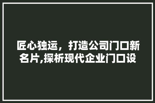 匠心独运，打造公司门口新名片,探析现代企业门口设计装修的艺术与价值