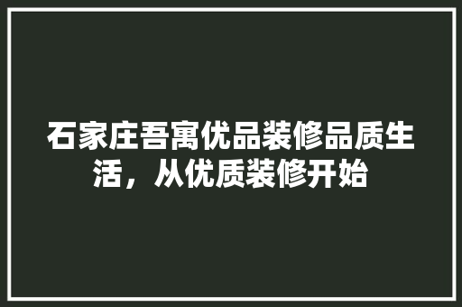 石家庄吾寓优品装修品质生活，从优质装修开始