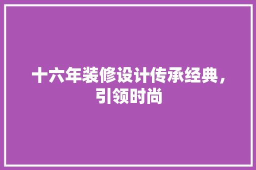 十六年装修设计传承经典，引领时尚
