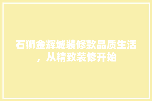 石狮金辉城装修款品质生活，从精致装修开始