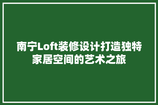 南宁Loft装修设计打造独特家居空间的艺术之旅