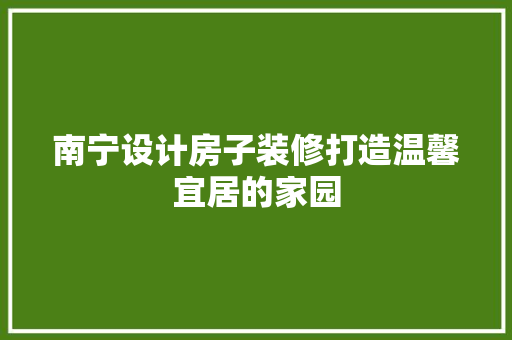 南宁设计房子装修打造温馨宜居的家园