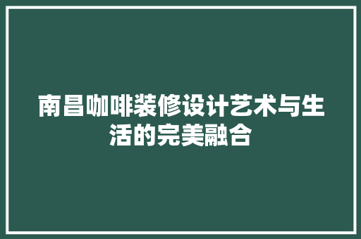南昌咖啡装修设计艺术与生活的完美融合