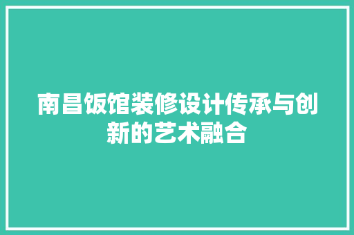 南昌饭馆装修设计传承与创新的艺术融合