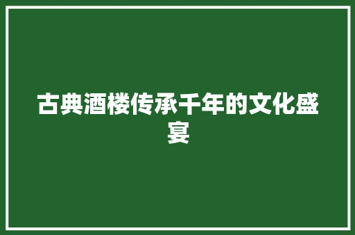 古典酒楼传承千年的文化盛宴