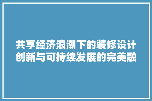 共享经济浪潮下的装修设计创新与可持续发展的完美融合  第1张