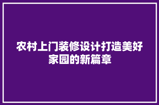 农村上门装修设计打造美好家园的新篇章  第1张