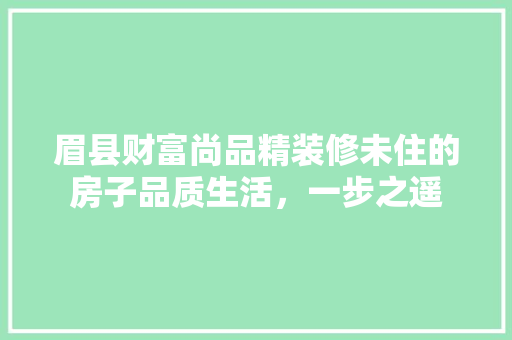眉县财富尚品精装修未住的房子品质生活，一步之遥