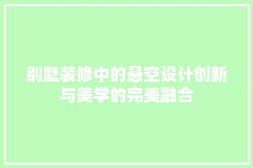 别墅装修中的悬空设计创新与美学的完美融合