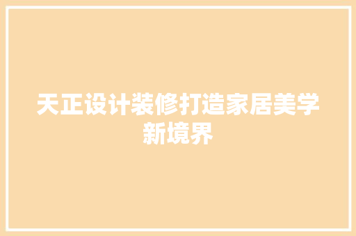 天正设计装修打造家居美学新境界  第1张