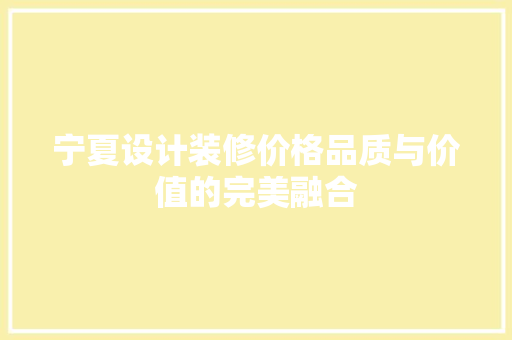 宁夏设计装修价格品质与价值的完美融合