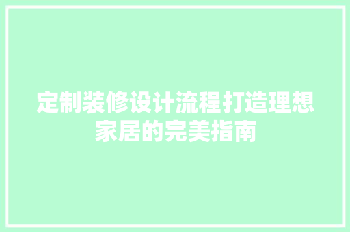 定制装修设计流程打造理想家居的完美指南