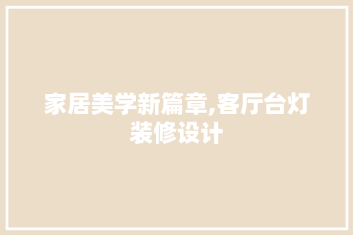 家居美学新篇章,客厅台灯装修设计