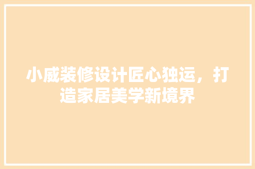 小威装修设计匠心独运，打造家居美学新境界
