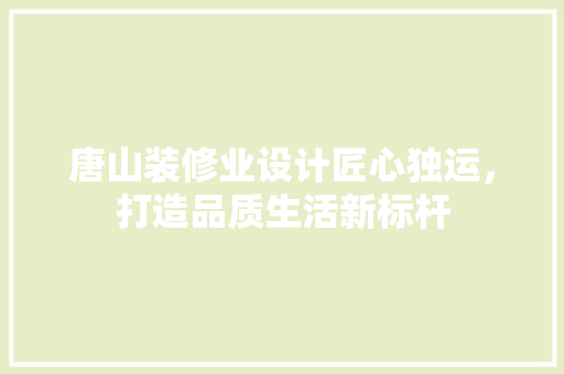 唐山装修业设计匠心独运，打造品质生活新标杆  第1张