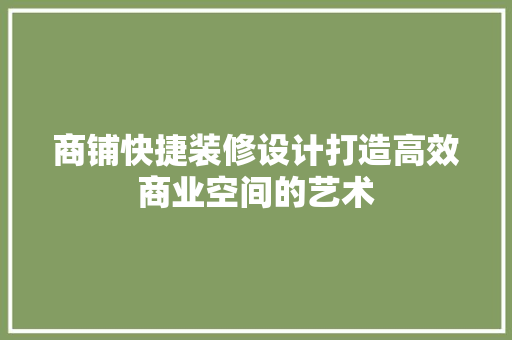 商铺快捷装修设计打造高效商业空间的艺术