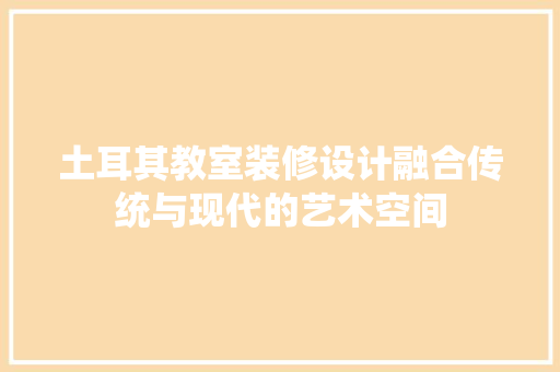 土耳其教室装修设计融合传统与现代的艺术空间