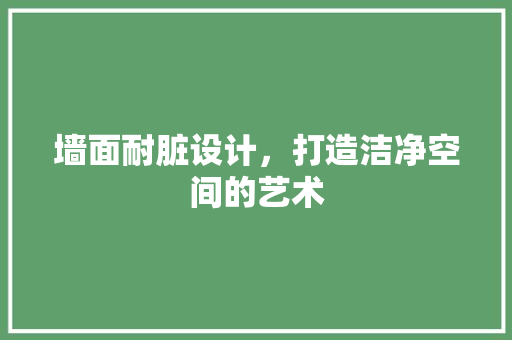 墙面耐脏设计，打造洁净空间的艺术