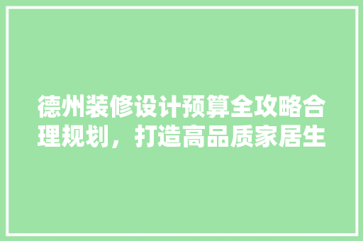德州装修设计预算全攻略合理规划，打造高品质家居生活