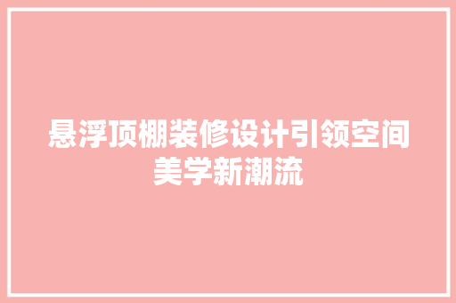 悬浮顶棚装修设计引领空间美学新潮流