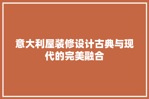 意大利屋装修设计古典与现代的完美融合