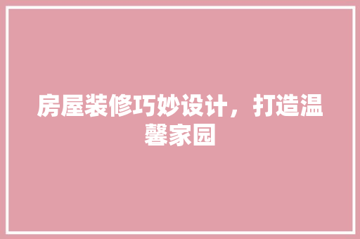 房屋装修巧妙设计，打造温馨家园