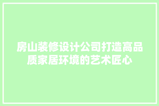 房山装修设计公司打造高品质家居环境的艺术匠心