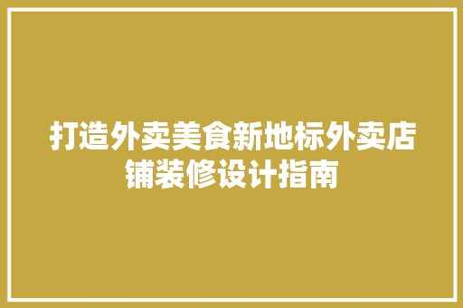 打造外卖美食新地标外卖店铺装修设计指南