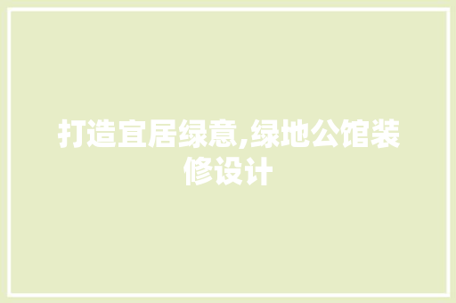 打造宜居绿意,绿地公馆装修设计