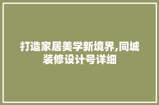 打造家居美学新境界,同城装修设计号详细
