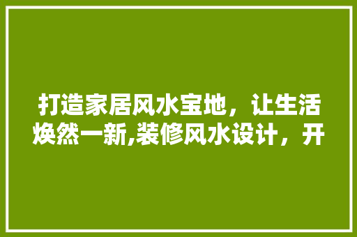 打造家居风水宝地，让生活焕然一新,装修风水设计，开启美好生活之门  第1张