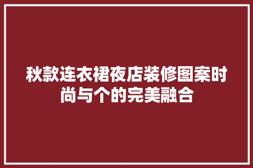 秋款连衣裙夜店装修图案时尚与个的完美融合