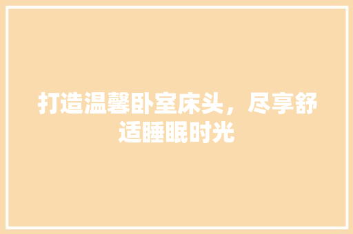 打造温馨卧室床头，尽享舒适睡眠时光
